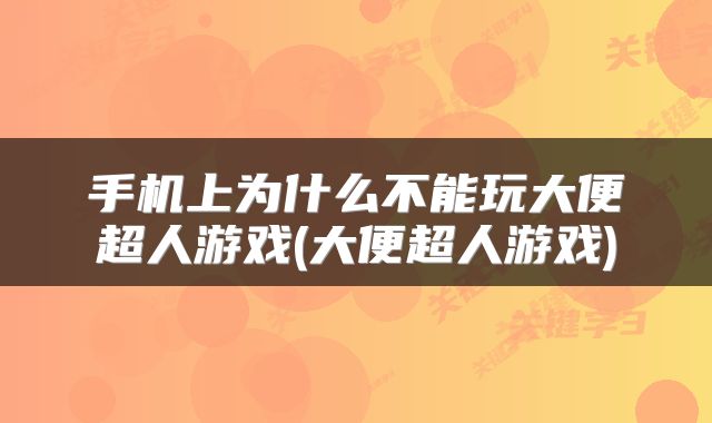 手机上为什么不能玩大便超人游戏(大便超人游戏)
