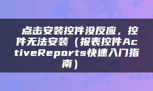  点击安装控件没反应，控件无法安装（报表控件ActiveReports快速入门指南） 