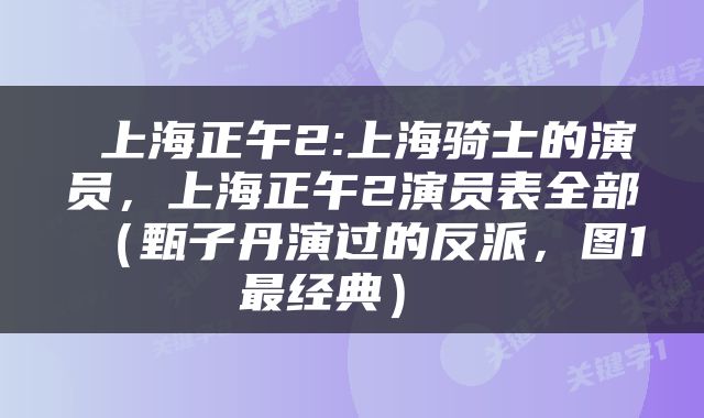  上海正午2:上海骑士的演员，上海正午2演员表全部（甄子丹演过的反派，图1最经典） 