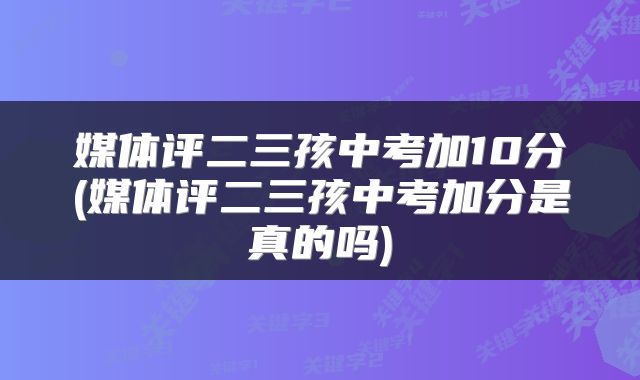 媒体评二三孩中考加10分(媒体评二三孩中考加分是真的吗)