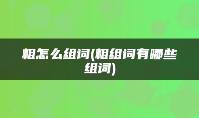 粗怎么组词(粗组词有哪些组词)