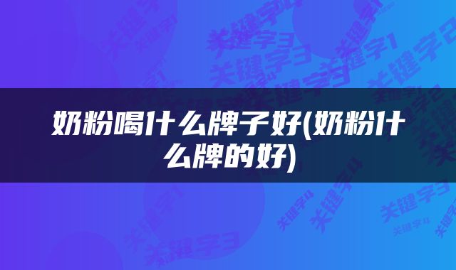 奶粉喝什么牌子好(奶粉什么牌的好)