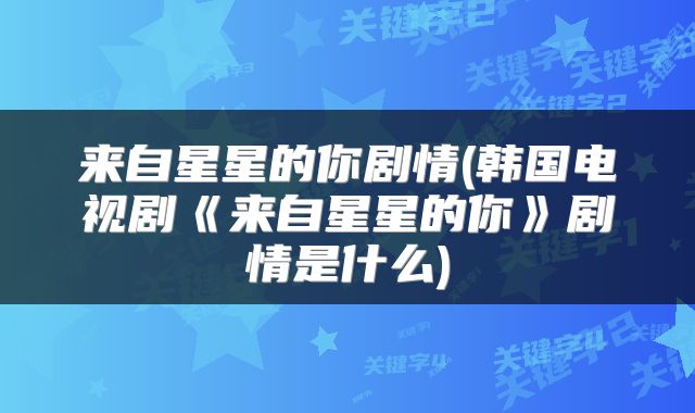 来自星星的你剧情(韩国电视剧《来自星星的你》剧情是什么)