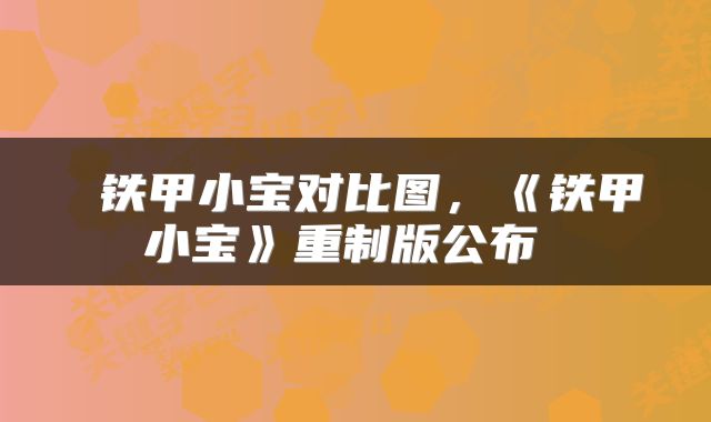  铁甲小宝对比图，《铁甲小宝》重制版公布 