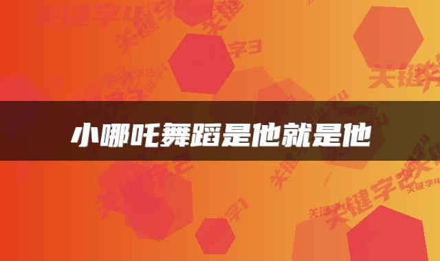 小哪吒舞蹈是他就是他