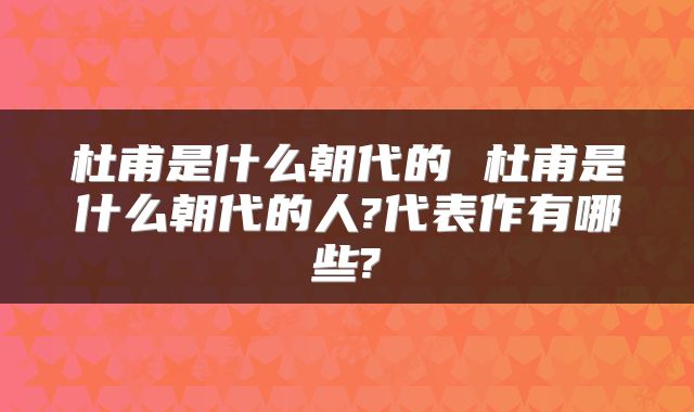 杜甫是什么朝代的 杜甫是什么朝代的人?代表作有哪些?