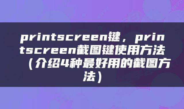 printscreen键，printscreen截图键使用方法（介绍4种最好用的截图方法）