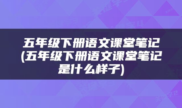 五年级下册语文课堂笔记(五年级下册语文课堂笔记是什么样子)