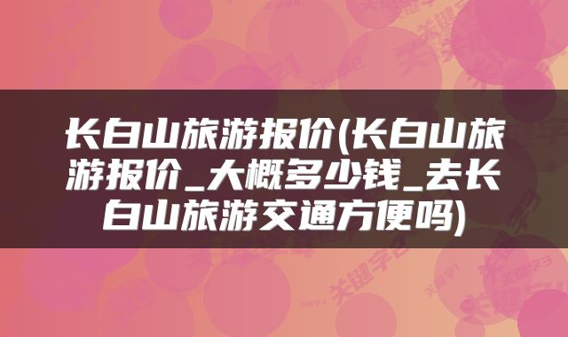 长白山旅游报价(长白山旅游报价_大概多少钱_去长白山旅游交通方便吗)