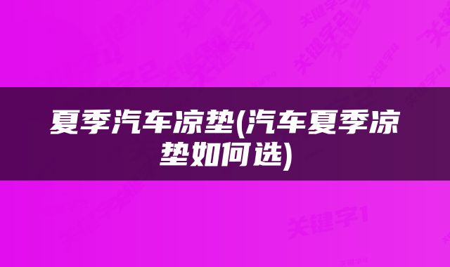 夏季汽车凉垫(汽车夏季凉垫如何选)