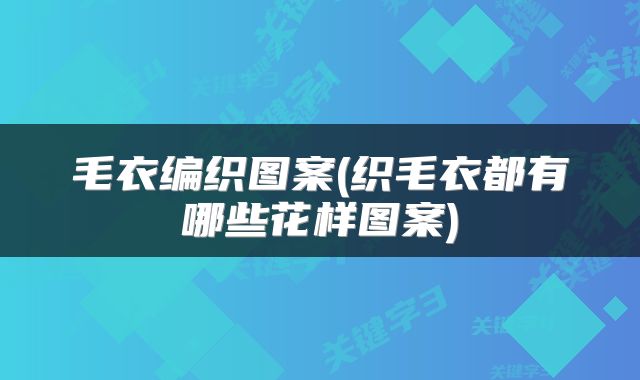 毛衣编织图案(织毛衣都有哪些花样图案)