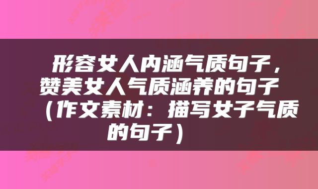  形容女人内涵气质句子，赞美女人气质涵养的句子（作文素材：描写女子气质的句子） 