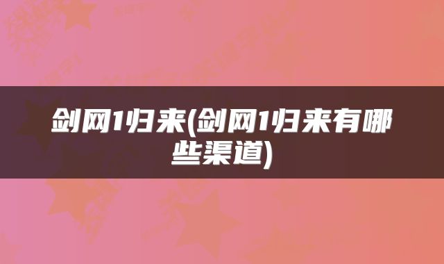 剑网1归来(剑网1归来有哪些渠道)