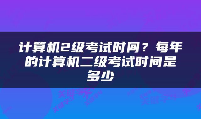 计算机2级考试时间？每年的计算机二级考试时间是多少