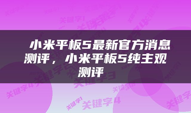  小米平板5最新官方消息测评，小米平板5纯主观测评 