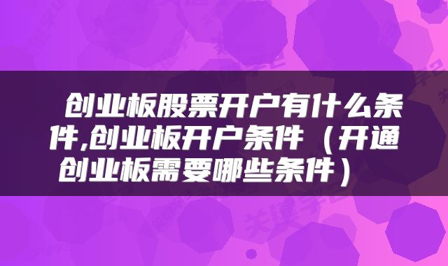  创业板股票开户有什么条件,创业板开户条件（开通创业板需要哪些条件） 