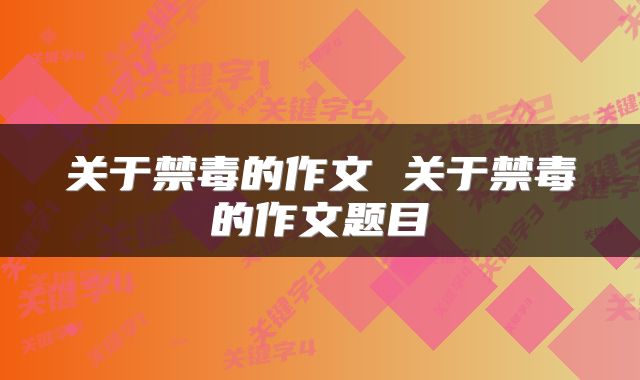 关于禁毒的作文 关于禁毒的作文题目