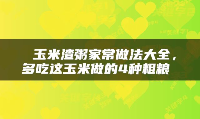  玉米渣粥家常做法大全，多吃这玉米做的4种粗粮 