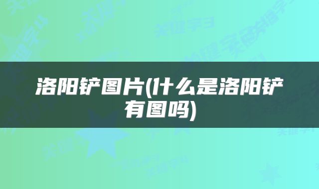洛阳铲图片(什么是洛阳铲有图吗)