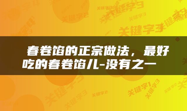  春卷馅的正宗做法，最好吃的春卷馅儿-没有之一 