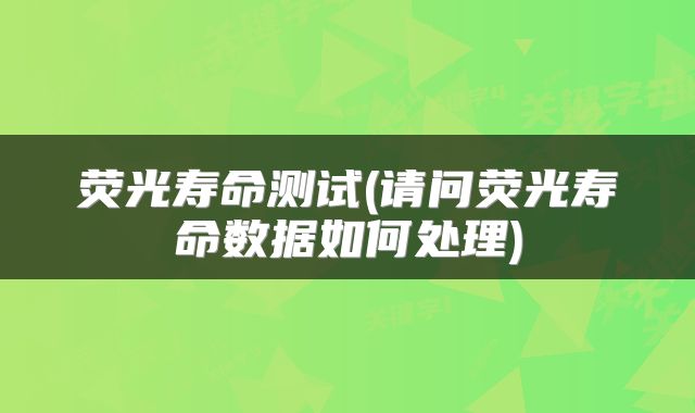 荧光寿命测试(请问荧光寿命数据如何处理)