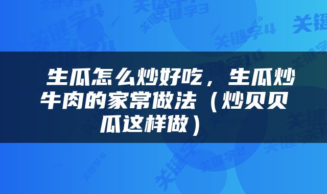  生瓜怎么炒好吃，生瓜炒牛肉的家常做法（炒贝贝瓜这样做） 