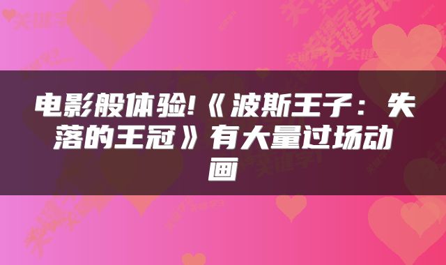 电影般体验!《波斯王子：失落的王冠》有大量过场动画