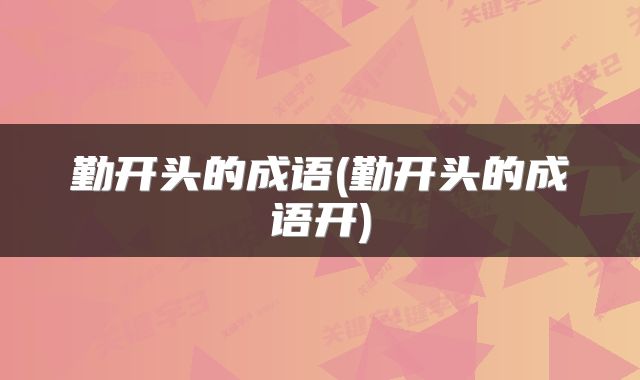 勤开头的成语(勤开头的成语开)