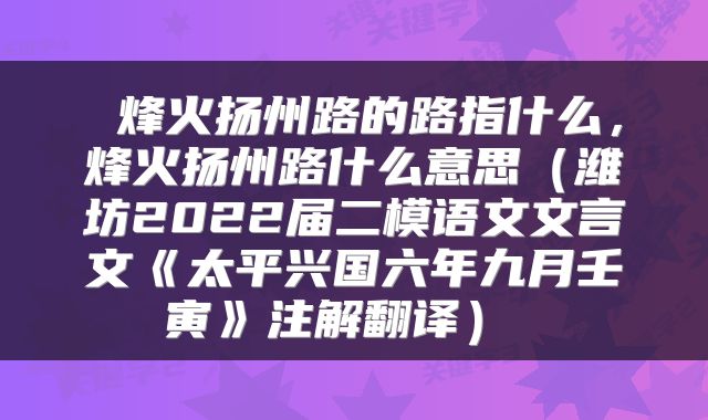  烽火扬州路的路指什么，烽火扬州路什么意思（潍坊2022届二模语文文言文《太平兴国六年九月壬寅》注解翻译） 