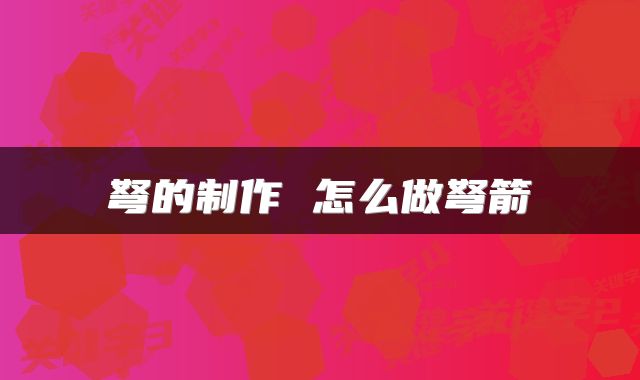 弩的制作 怎么做弩箭