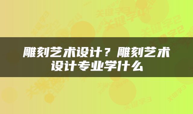 雕刻艺术设计？雕刻艺术设计专业学什么