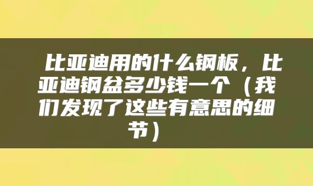  比亚迪用的什么钢板，比亚迪钢盆多少钱一个（我们发现了这些有意思的细节） 