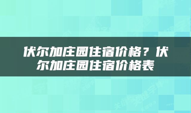 伏尔加庄园住宿价格？伏尔加庄园住宿价格表