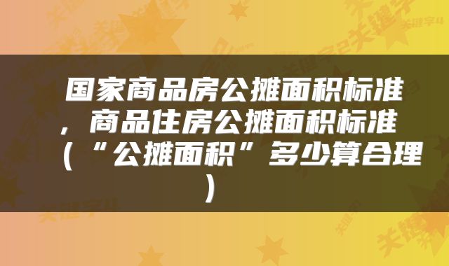  国家商品房公摊面积标准，商品住房公摊面积标准（“公摊面积”多少算合理） 