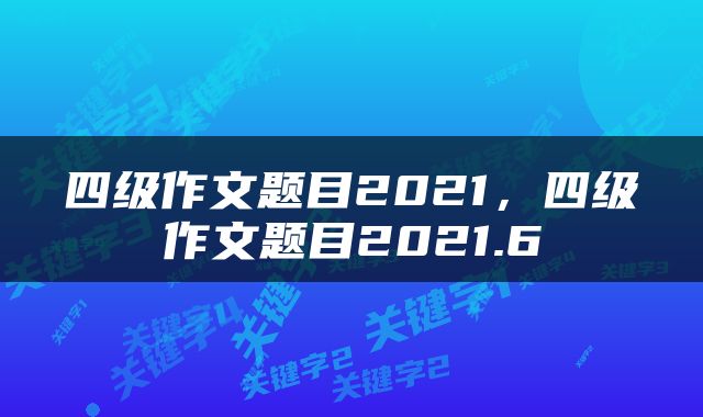 四级作文题目2021，四级作文题目2021.6