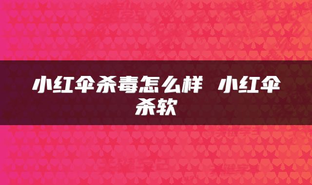 小红伞杀毒怎么样 小红伞杀软