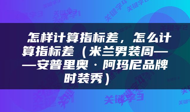 怎样计算指标差，怎么计算指标差（米兰男装周——安普里奥·阿玛尼品牌时装秀） 