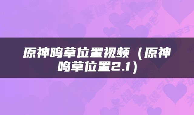 原神鸣草位置视频（原神鸣草位置2.1）