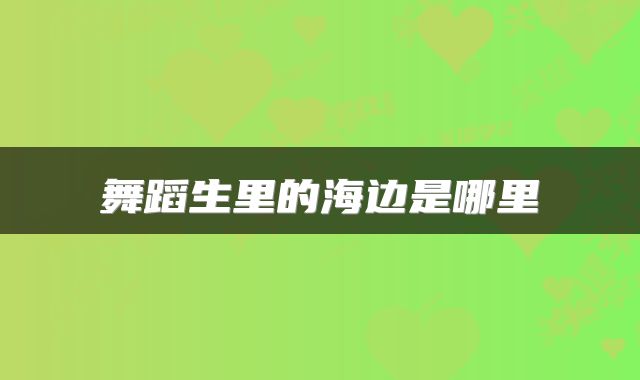 舞蹈生里的海边是哪里