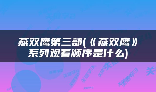 燕双鹰第三部(《燕双鹰》系列观看顺序是什么)