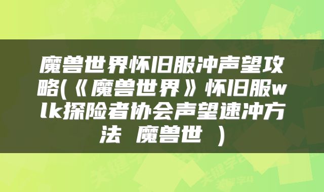魔兽世界怀旧服冲声望攻略(《魔兽世界》怀旧服wlk探险者协会声望速冲方法 魔兽世 )