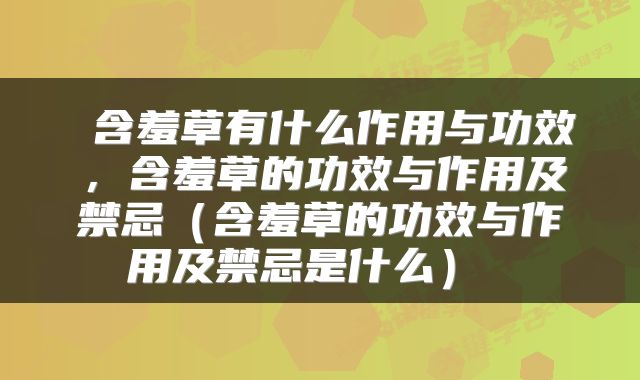  含羞草有什么作用与功效，含羞草的功效与作用及禁忌（含羞草的功效与作用及禁忌是什么） 
