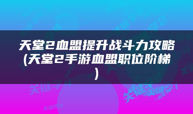 天堂2血盟提升战斗力攻略(天堂2手游血盟职位阶梯)