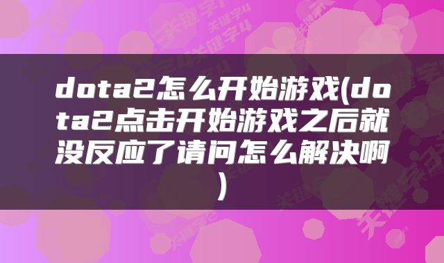 dota2怎么开始游戏(dota2点击开始游戏之后就没反应了请问怎么解决啊)