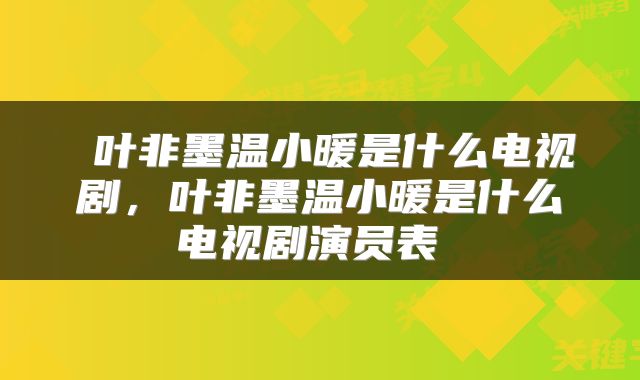  叶非墨温小暖是什么电视剧，叶非墨温小暖是什么电视剧演员表 