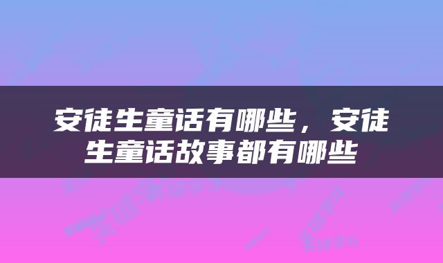 安徒生童话有哪些，安徒生童话故事都有哪些