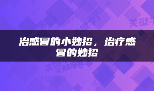治感冒的小妙招，治疗感冒的妙招