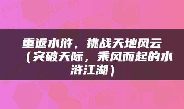 重返水浒，挑战天地风云（突破天际，乘风而起的水浒江湖）