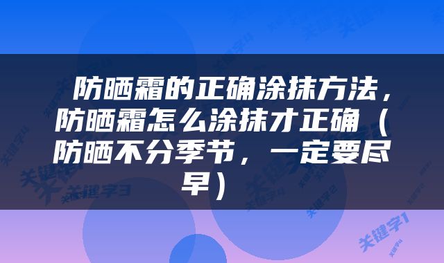  防晒霜的正确涂抹方法，防晒霜怎么涂抹才正确（防晒不分季节，一定要尽早） 