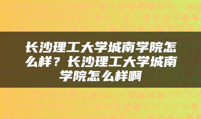 长沙理工大学城南学院怎么样？长沙理工大学城南学院怎么样啊